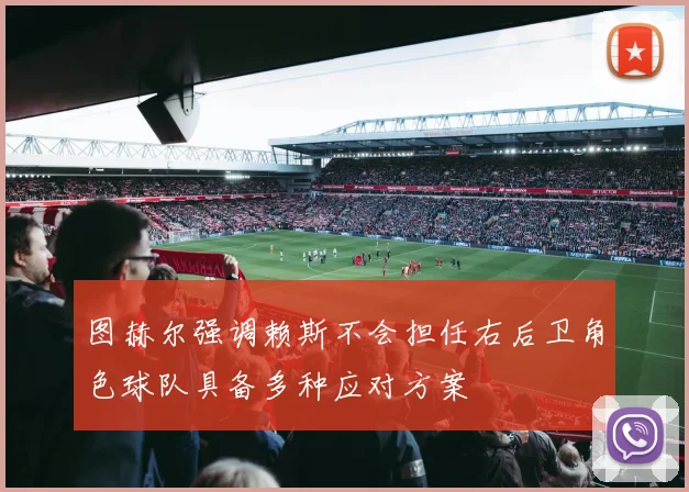 图赫尔强调赖斯不会担任右后卫角色球队具备多种应对方案