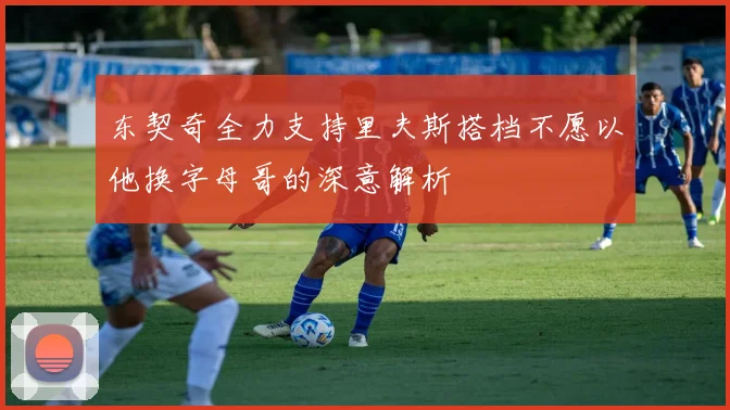 东契奇全力支持里夫斯搭档不愿以他换字母哥的深意解析