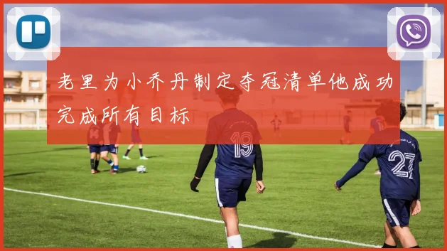老里为小乔丹制定夺冠清单他成功完成所有目标