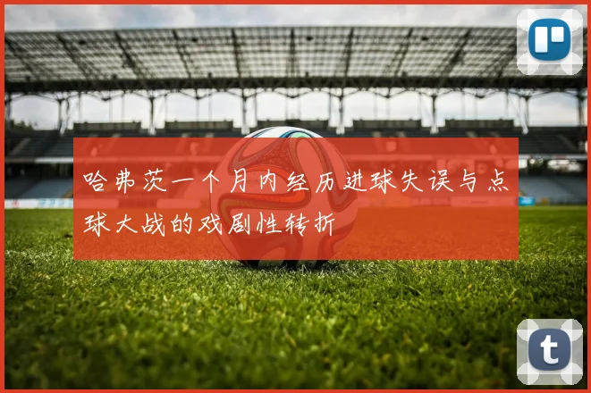 哈弗茨一个月内经历进球失误与点球大战的戏剧性转折