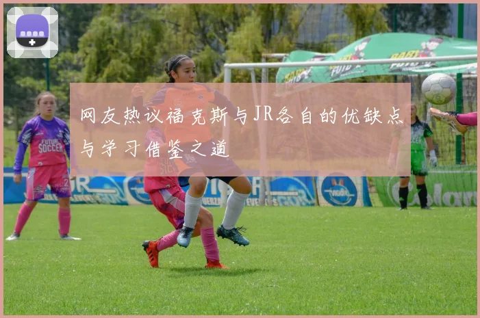 网友热议福克斯与JR各自的优缺点与学习借鉴之道