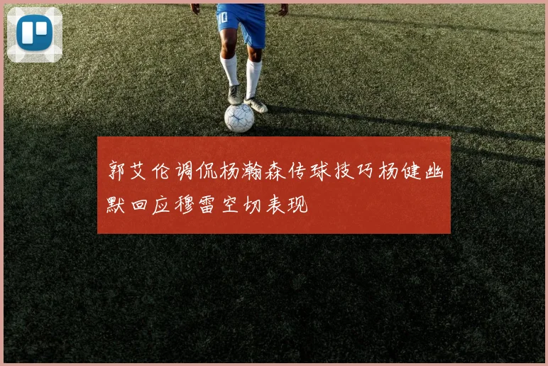 郭艾伦调侃杨瀚森传球技巧杨健幽默回应穆雷空切表现