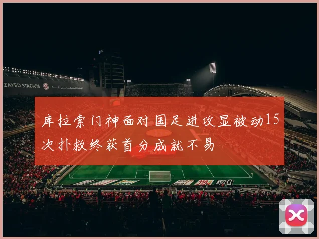 库拉索门神面对国足进攻显被动15次扑救终获首分成就不易