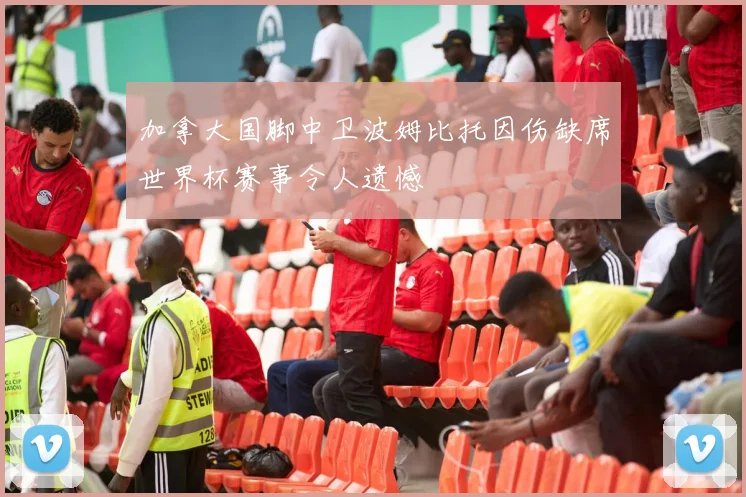 加拿大国脚中卫波姆比托因伤缺席世界杯赛事令人遗憾